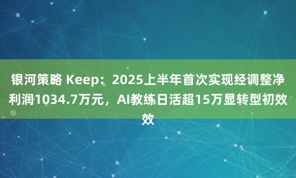 银河策略 Keep：2025上半年首次实现经调整净利润1034.7万元，AI教练日活超15万显转型初效