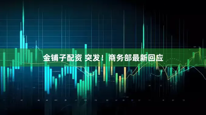 金铺子配资 突发！商务部最新回应
