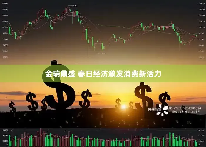 金瑞鼎盛 春日经济激发消费新活力