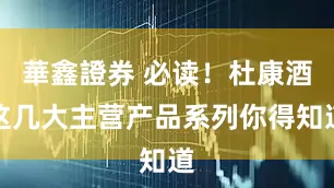華鑫證券 必读！杜康酒这几大主营产品系列你得知道