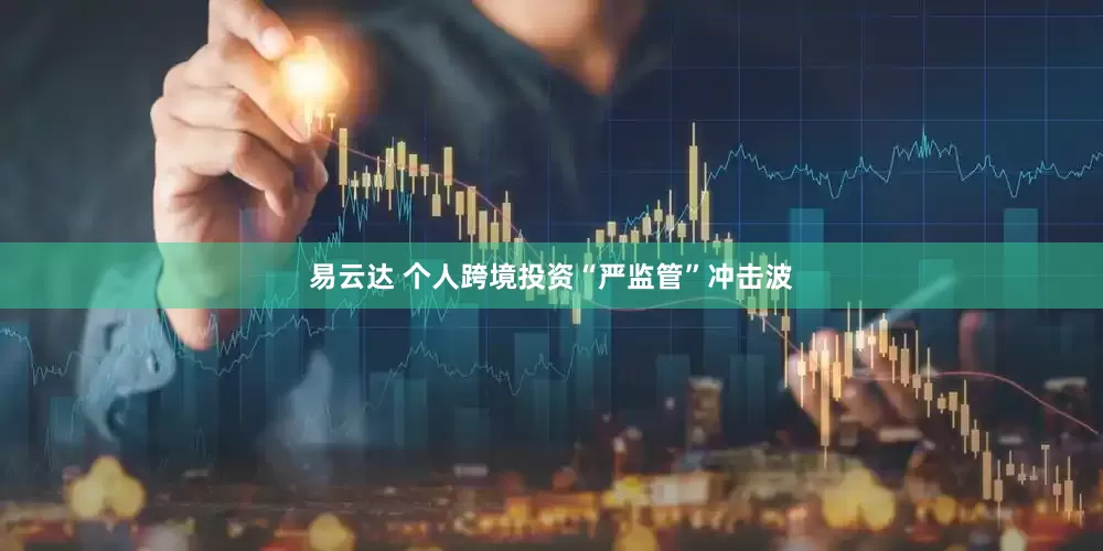 易云达 个人跨境投资“严监管”冲击波