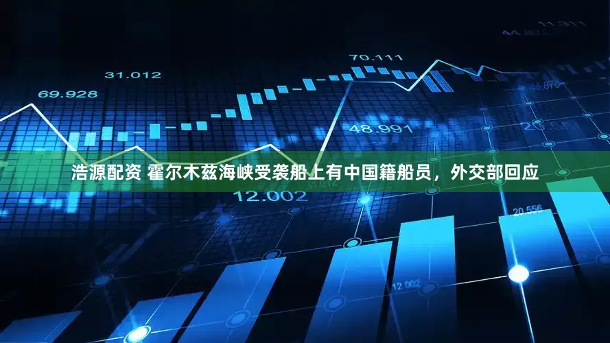 浩源配资 霍尔木兹海峡受袭船上有中国籍船员，外交部回应