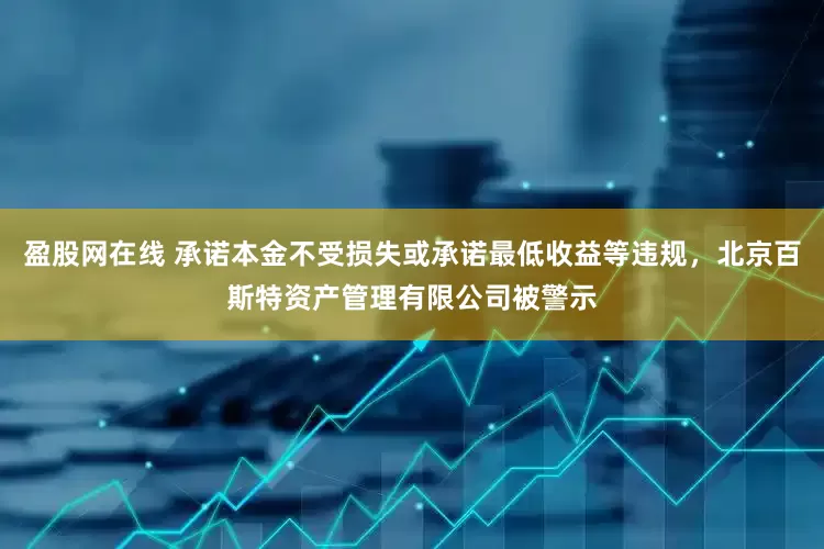 盈股网在线 承诺本金不受损失或承诺最低收益等违规，北京百斯特资产管理有限公司被警示